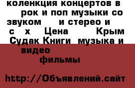 коленкция концертов в dvd  рок и поп музыки со звуком 5.1 и стерео и dts  с 60х  › Цена ­ 70 - Крым, Судак Книги, музыка и видео » DVD, Blue Ray, фильмы   